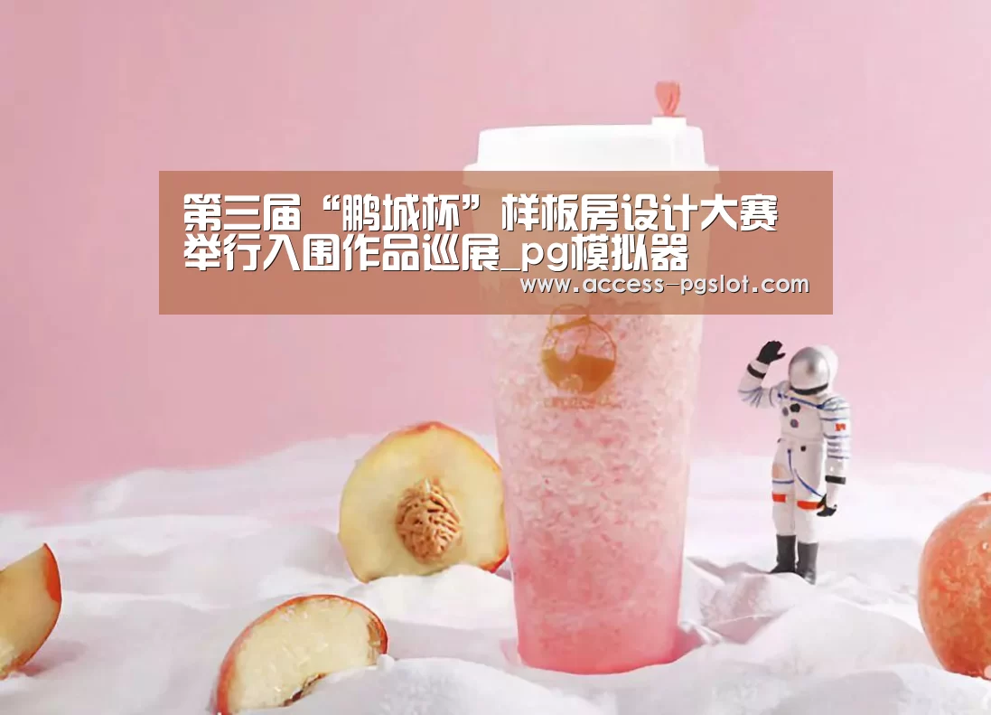 第三届“鹏城杯”样板房设计大赛举行入围作品巡展_pg模拟器(图1) PG电子游戏