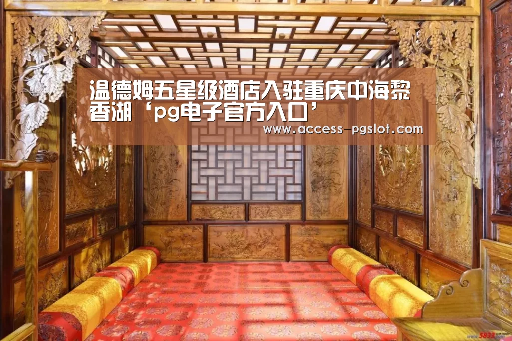 温德姆五星级酒店入驻重庆中海黎香湖‘pg电子官方入口’(图2) pg电子官方入口